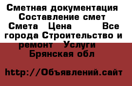 Сметная документация. Составление смет. Смета › Цена ­ 500 - Все города Строительство и ремонт » Услуги   . Брянская обл.